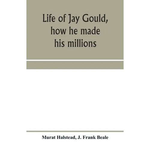 Life of Jay Gould, how he made his millions - Paperback