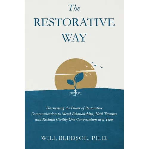 The Restorative Way: Harnessing the Power of Restorative Communication to Mend Relationships, Heal Trauma, and Reclaim Civility One Conversation at a - Hardcover