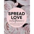 Spread Love (and Buttercream!): Recipes and Reflections Where Love is the First Ingredient and a Sweeter World is Ours for the Baking - Hardcover