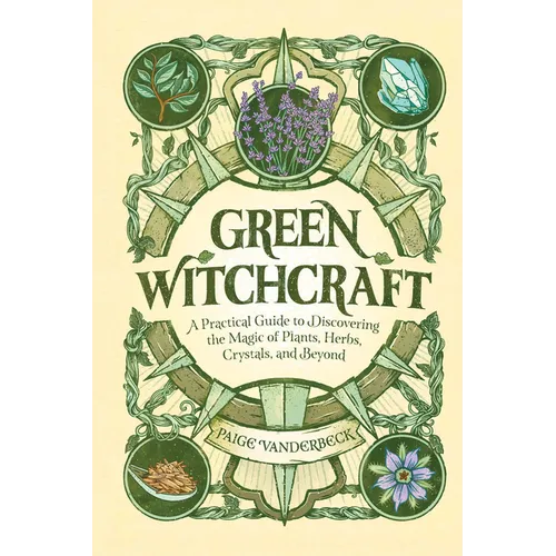 Green Witchcraft: A Practical Guide to Discovering the Magic of Plants, Herbs, Crystals, and Beyond - Hardcover