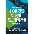 Growing Up Torres Strait Islander in Australia: A Groundbreaking Collection of Torres Strait Islander Voices, Past and Present - Paperback