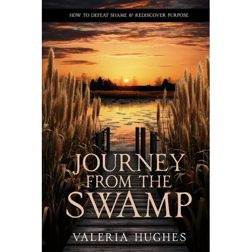 Journey From the Swamp: How To Defeat Shame & Rediscover Purpose - Paperback