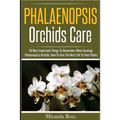 Phalaenopsis Orchids Care: 30 Most Important Things To Remember When Growing Phalaenopsis Orchids - Paperback