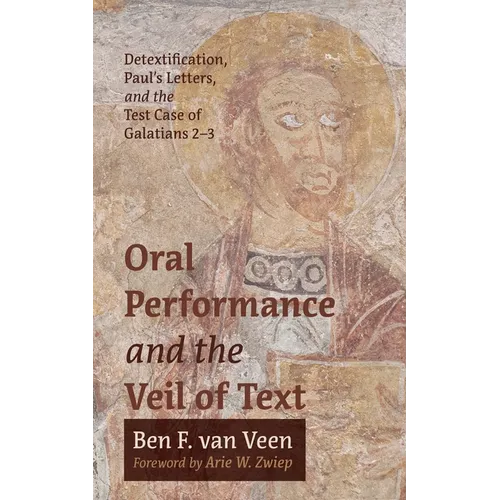 Oral Performance and the Veil of Text: Detextification, Paul's Letters, and the Test Case of Galatians 2-3 - Paperback