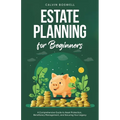 Estate Planning for Beginners: A Comprehensive Guide to Asset Protection, Beneficiary Management, and Securing Your Legacy - Paperback