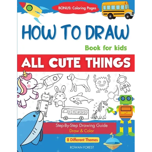 How To Draw Book For Kids: Easy Step by Step Guide To Drawing All Things Cute Animals, Vehicles, Sea Creatures, Space, Robots, Monsters, Birds & Fruit - Paperback