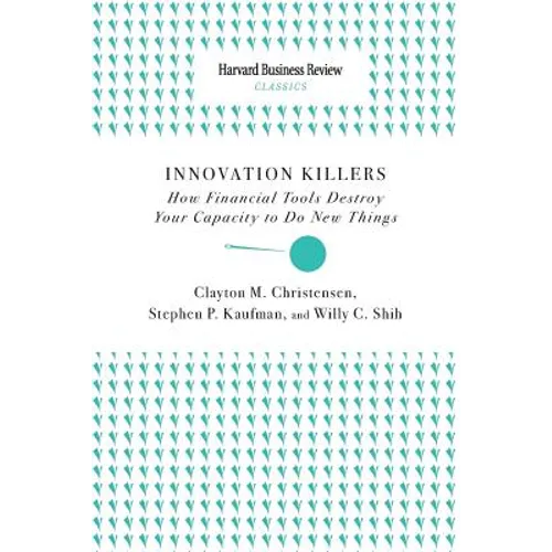 Innovation Killers: How Financial Tools Destroy Your Capacity to Do New Things - Paperback
