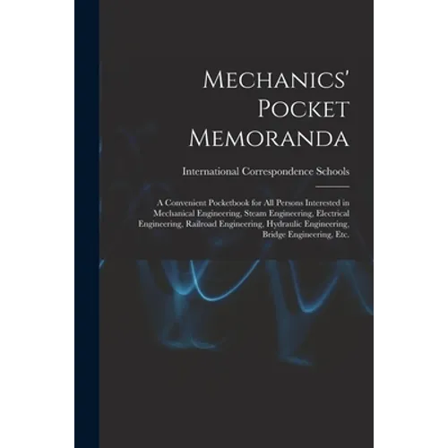 Mechanics' Pocket Memoranda; a Convenient Pocketbook for All Persons Interested in Mechanical Engineering, Steam Engineering, Electrical Engineering, - Paperback