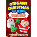 Origami Christmas For Kids: Create Amazing Christmas Crafts Through The Art Of Origami With Easy Step By Step Instructions! - Paperback