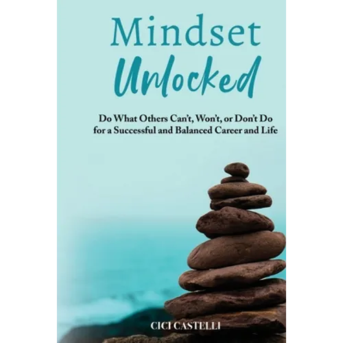 Mindset Unlocked: Do What Others Can't, Won't, or Don't Do for a Successful and Balanced Career, and Life - Paperback