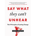 Say What They Can't Unhear: The 9 Principles of Lasting Change - Paperback