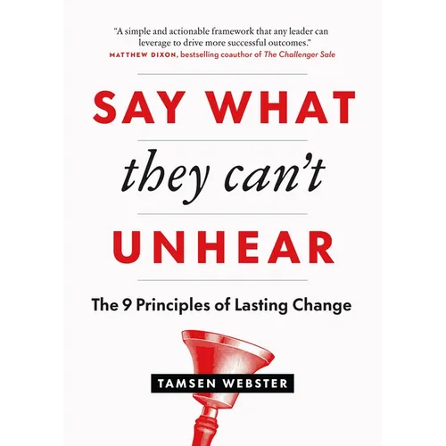 Say What They Can't Unhear: The 9 Principles of Lasting Change - Paperback