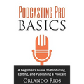 Podcasting Pro Basics: A Beginner's Guide To Producing, Editing, and Publishing A Podcast - Paperback