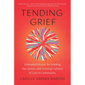 Tending Grief: Embodied Rituals for Holding Our Sorrow and Growing Cultures of Care in Community - Paperback