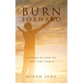 Burn Forward: A Story of How to Love Like Christ! - Paperback