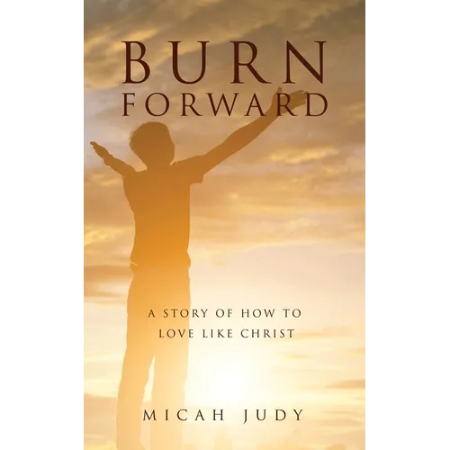 Burn Forward: A Story of How to Love Like Christ! - Paperback