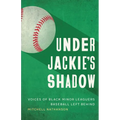 Under Jackie's Shadow: Voices of Black Minor Leaguers Baseball Left Behind - Hardcover