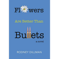 Flowers Are Better Than Bullets, A Novel - Hardcover
