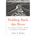 Holding Back the River: The Struggle Against Nature on America's Waterways - Hardcover