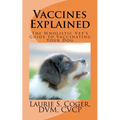 Vaccines Explained: The Wholistic Vet's Guide to Vaccinating Your Dog - Paperback