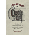 Imagining the Creole City: The Rise of Literary Culture in Nineteenth-Century New Orleans - Hardcover