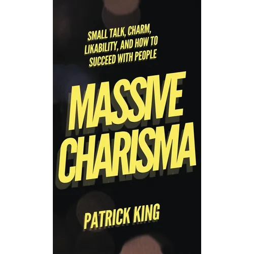 Massive Charisma: Small Talk, Charm, Likability, and How to Succeed With People - Hardcover