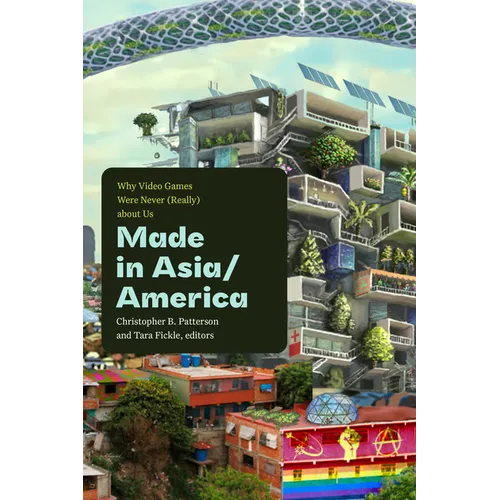 Made in Asia/America: Why Video Games Were Never (Really) about Us - Paperback
