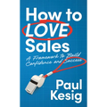 How to LOVE Sales: A Framework to Build Confidence and Success - Hardcover