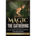 Magic The Gathering: Rules and Getting Started For Beginners: Rules and Getting Started For Beginners (MTG, Strategies, Deck Building, Rules) - Paperback
