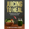 Juicing to Heal: Transform your Health and Heal Naturally - Paperback
