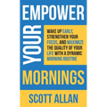 Empower Your Mornings: Wake Up Early, Strengthen Your Focus, and Maximize the Quality of Your Life with a Dynamic Morning Routine - Paperback