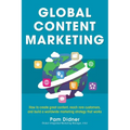 Global Content Marketing: How to Create Great Content, Reach More Customers, and Build a Worldwide Marketing Strategy That Works - Paperback