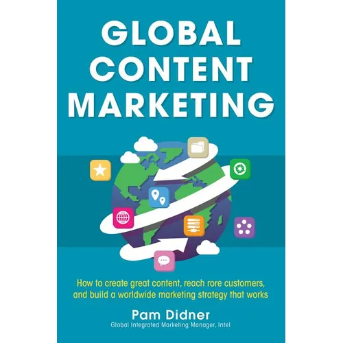 Global Content Marketing: How to Create Great Content, Reach More Customers, and Build a Worldwide Marketing Strategy That Works - Paperback