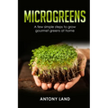 Microgreens: A Few Simple Steps to Grow Gourmet Greens at Home - Paperback