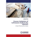 Process Validation of Ceftriaxone Sodium Dry Injection - Paperback