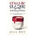 Ceramic Glazing for Beginners: What Every Ceramic Artist Should Know to Get Better Glazes - Hardcover