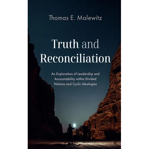 Truth and Reconciliation: An Exploration of Leadership and Accountability Within Divided Nations and Cyclic Ideologies - Hardcover