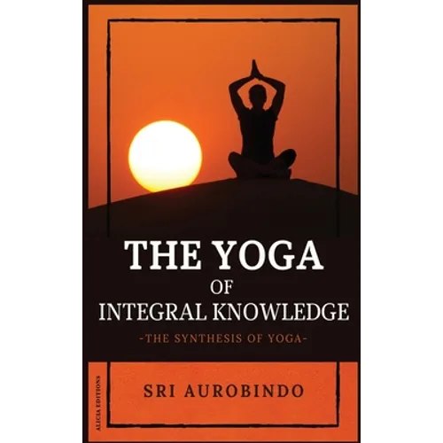 The Yoga of Integral Knowledge: The Synthesis of Yoga - Hardcover