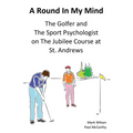 A Round In My Mind: The Golfer and The Sport Psychologist on The Jubilee Course at St. Andrews - Paperback