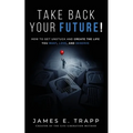 Take Back Your Future!: Get Unstuck and Create the Life You Want, Love, and Deserve - Paperback