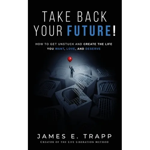 Take Back Your Future!: Get Unstuck and Create the Life You Want, Love, and Deserve - Paperback