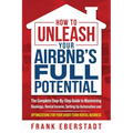 How to Unleash Your Airbnb's Full Potential: The Complete Step-By-Step Guide to Maximizing Bookings, Rental Income, Setting up Automation and Optimiza - Paperback