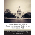 House Hearing, 109th Congress: Animal Enterprise Terrorism ACT - Paperback