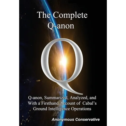 The Complete Q-anon: Q-anon, Summarized, Analyzed, and With a Firsthand Account of Cabal's Ground Intelligence Operations - Hardcover