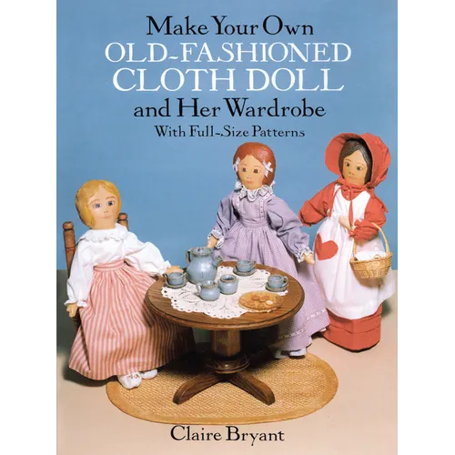 Make Your Own Old-Fashioned Cloth Doll and Her Wardrobe: With Full-Size Patterns - Paperback