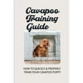 Cavapoo Training Guide: How To Quickly & Properly Train Your Cavapoo Puppy: How To Take Care Of A Cavapoo Puppy - Paperback