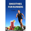 Smoothies for Runners: 32 Proven Smoothie Recipes to Take Your Running Performance to the Next Level, Decrease Your Recovery Time and Allow You to Run - Paperback