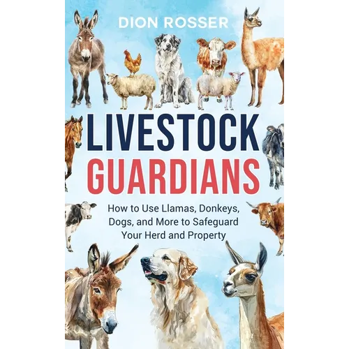 Livestock Guardians: How to Use Llamas, Donkeys, Dogs, and More to Safeguard Your Herd and Property - Hardcover