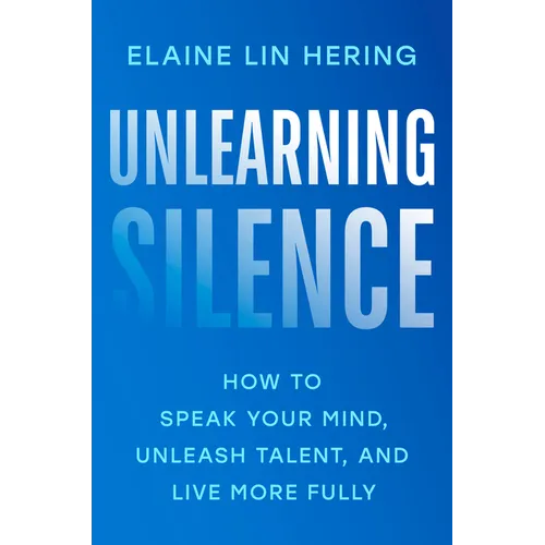 Unlearning Silence: How to Speak Your Mind, Unleash Talent, and Live More Fully - Hardcover