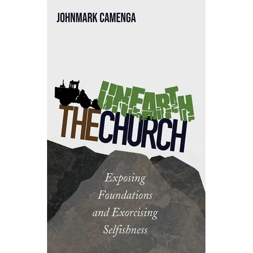 Unearth the Church: Exposing Foundations and Exorcising Selfishness - Hardcover